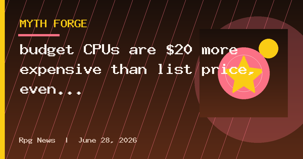 budget CPUs are $20 more expensive than list price, even from first-party